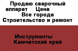 Продаю сварочный аппарат  › Цена ­ 2 500 - Все города Строительство и ремонт » Инструменты   . Камчатский край